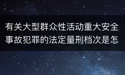 有关大型群众性活动重大安全事故犯罪的法定量刑档次是怎样的