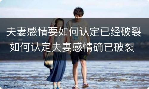 夫妻感情要如何认定已经破裂 如何认定夫妻感情确已破裂