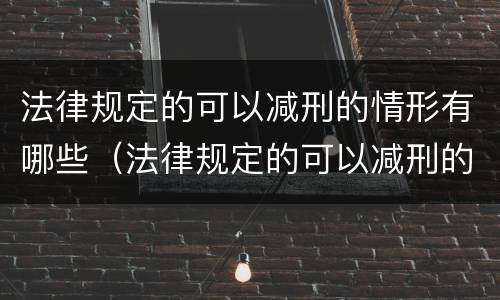 法律规定的可以减刑的情形有哪些（法律规定的可以减刑的情形有哪些呢）