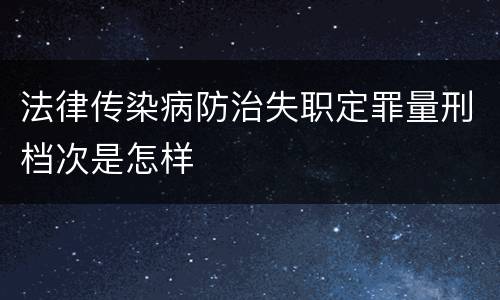 法律传染病防治失职定罪量刑档次是怎样