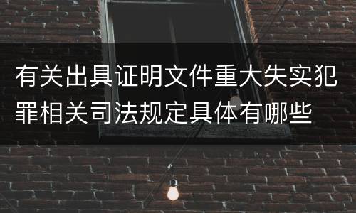 有关出具证明文件重大失实犯罪相关司法规定具体有哪些