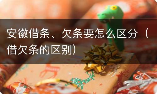 安徽借条、欠条要怎么区分（借欠条的区别）
