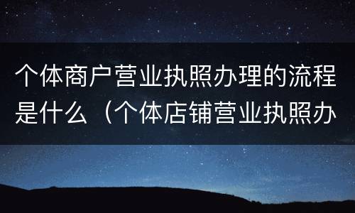 个体商户营业执照办理的流程是什么（个体店铺营业执照办理流程）