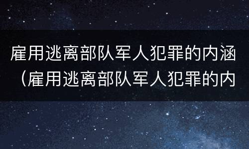 雇用逃离部队军人犯罪的内涵（雇用逃离部队军人犯罪的内涵包括）