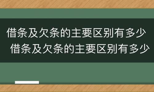 借条及欠条的主要区别有多少 借条及欠条的主要区别有多少条