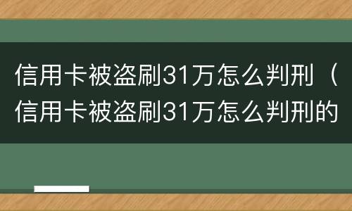 信用卡被盗刷31万怎么判刑（信用卡被盗刷31万怎么判刑的）