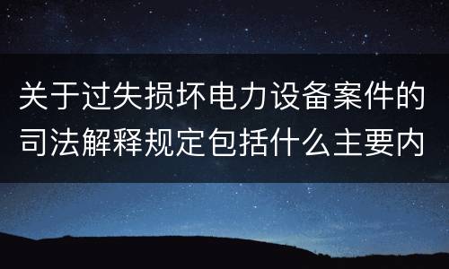 关于过失损坏电力设备案件的司法解释规定包括什么主要内容