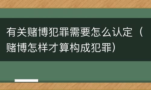 有关赌博犯罪需要怎么认定（赌博怎样才算构成犯罪）