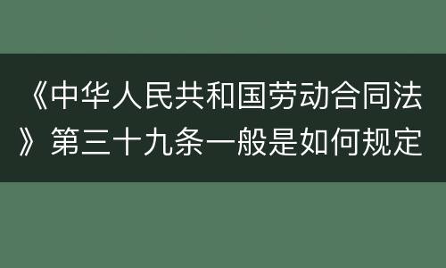 《中华人民共和国劳动合同法》第三十九条一般是如何规定的