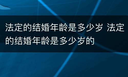 法定的结婚年龄是多少岁 法定的结婚年龄是多少岁的