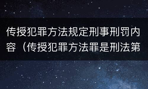 传授犯罪方法规定刑事刑罚内容（传授犯罪方法罪是刑法第几条）