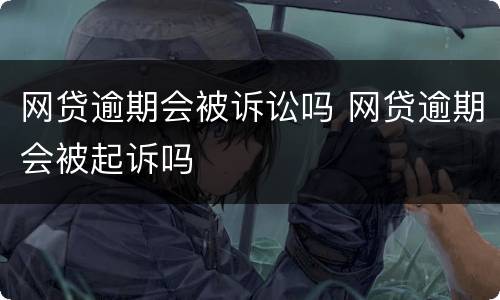 网贷逾期会被诉讼吗 网贷逾期会被起诉吗