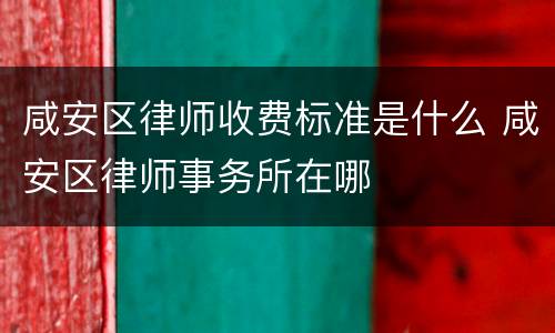 咸安区律师收费标准是什么 咸安区律师事务所在哪