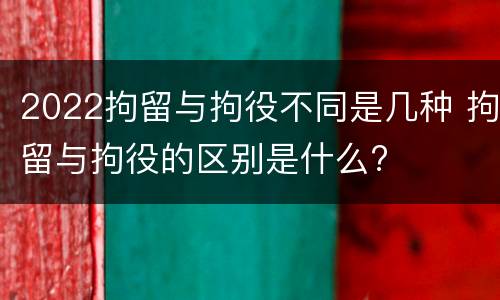 2022拘留与拘役不同是几种 拘留与拘役的区别是什么?