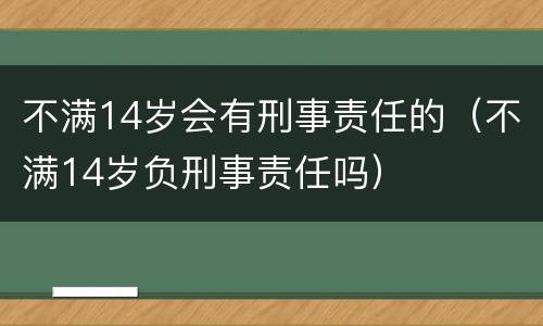不满14岁会有刑事责任的（不满14岁负刑事责任吗）