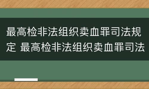 最高检非法组织卖血罪司法规定 最高检非法组织卖血罪司法规定