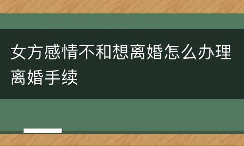 女方感情不和想离婚怎么办理离婚手续