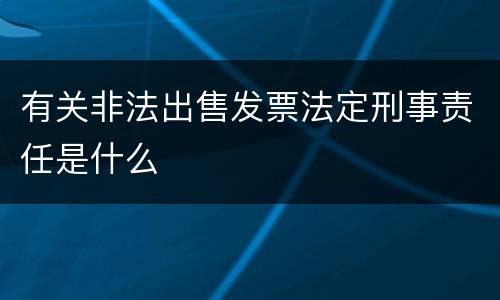 有关非法出售发票法定刑事责任是什么