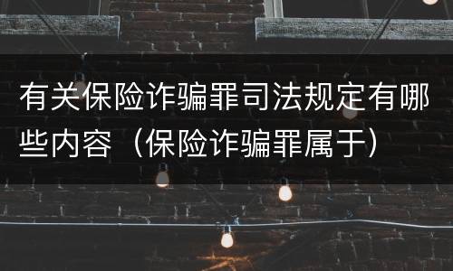 有关保险诈骗罪司法规定有哪些内容（保险诈骗罪属于）