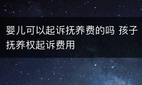 婴儿可以起诉抚养费的吗 孩子抚养权起诉费用