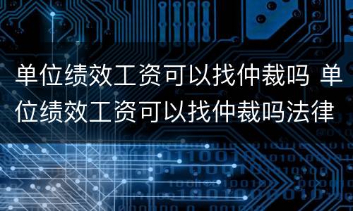 单位绩效工资可以找仲裁吗 单位绩效工资可以找仲裁吗法律