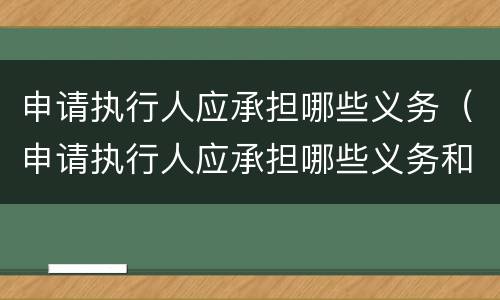 申请执行人应承担哪些义务（申请执行人应承担哪些义务和责任）