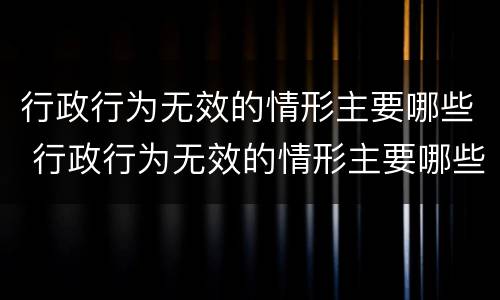 行政行为无效的情形主要哪些 行政行为无效的情形主要哪些类型