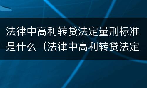 法律中高利转贷法定量刑标准是什么（法律中高利转贷法定量刑标准是什么规定）