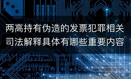 两高持有伪造的发票犯罪相关司法解释具体有哪些重要内容