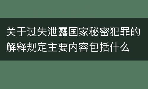 关于过失泄露国家秘密犯罪的解释规定主要内容包括什么
