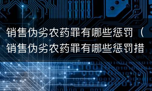 销售伪劣农药罪有哪些惩罚（销售伪劣农药罪有哪些惩罚措施）