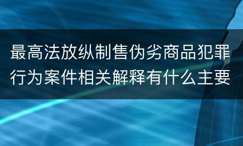 最高法放纵制售伪劣商品犯罪行为案件相关解释有什么主要规定