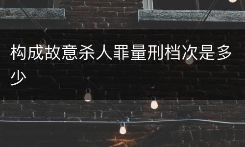 构成故意杀人罪量刑档次是多少