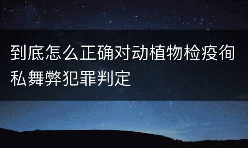 到底怎么正确对动植物检疫徇私舞弊犯罪判定