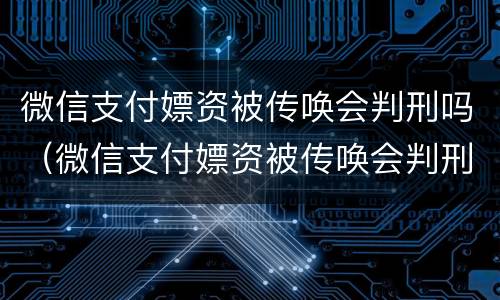 微信支付嫖资被传唤会判刑吗（微信支付嫖资被传唤会判刑吗知乎）