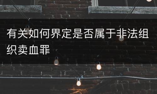有关如何界定是否属于非法组织卖血罪