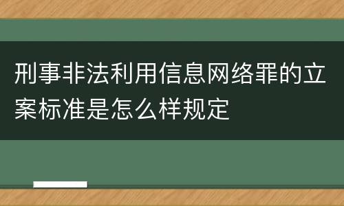刑事非法利用信息网络罪的立案标准是怎么样规定