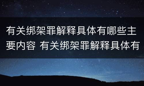 有关绑架罪解释具体有哪些主要内容 有关绑架罪解释具体有哪些主要内容和要求