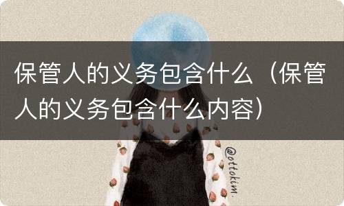 保管人的义务包含什么（保管人的义务包含什么内容）