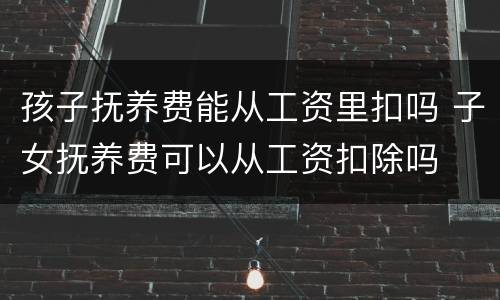 孩子抚养费能从工资里扣吗 子女抚养费可以从工资扣除吗