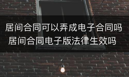 居间合同可以弄成电子合同吗 居间合同电子版法律生效吗