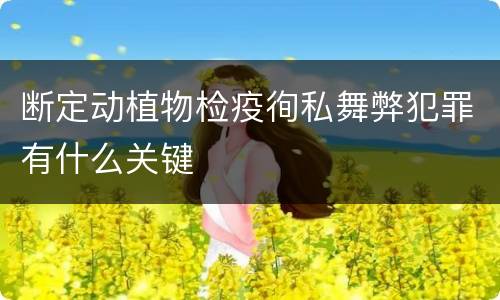 断定动植物检疫徇私舞弊犯罪有什么关键