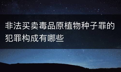非法买卖毒品原植物种子罪的犯罪构成有哪些