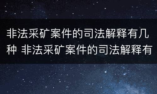 非法采矿案件的司法解释有几种 非法采矿案件的司法解释有几种形式