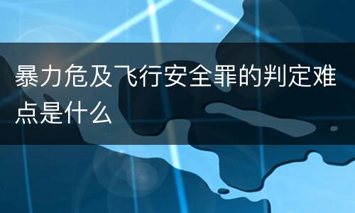 暴力危及飞行安全罪的判定难点是什么