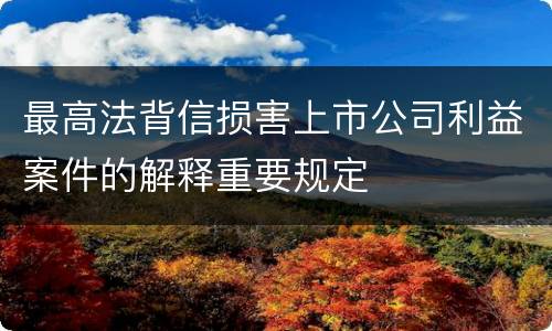 最高法背信损害上市公司利益案件的解释重要规定