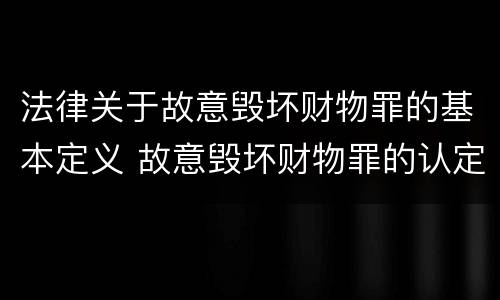 法律关于故意毁坏财物罪的基本定义 故意毁坏财物罪的认定
