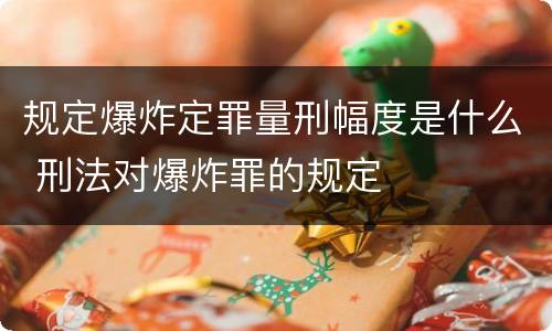 规定爆炸定罪量刑幅度是什么 刑法对爆炸罪的规定