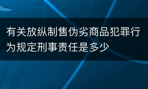 有关放纵制售伪劣商品犯罪行为规定刑事责任是多少