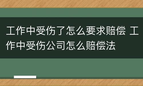 工作中受伤了怎么要求赔偿 工作中受伤公司怎么赔偿法